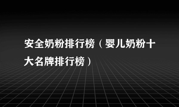安全奶粉排行榜（婴儿奶粉十大名牌排行榜）