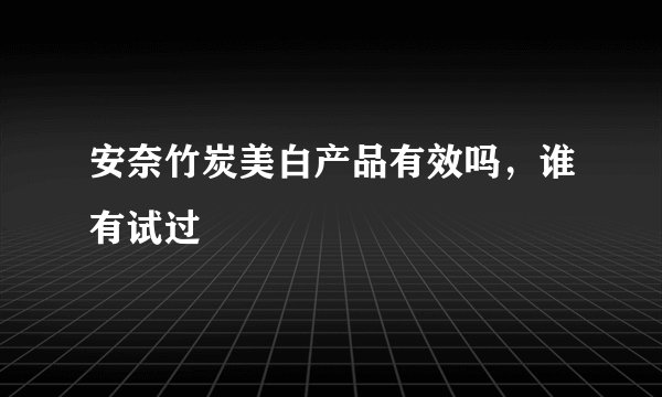 安奈竹炭美白产品有效吗,谁有试过