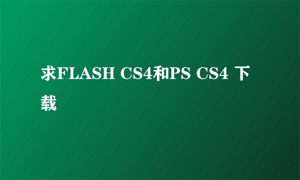 求FLASH CS4和PS CS4 下载
