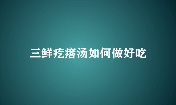 三鲜疙瘩汤如何做好吃
