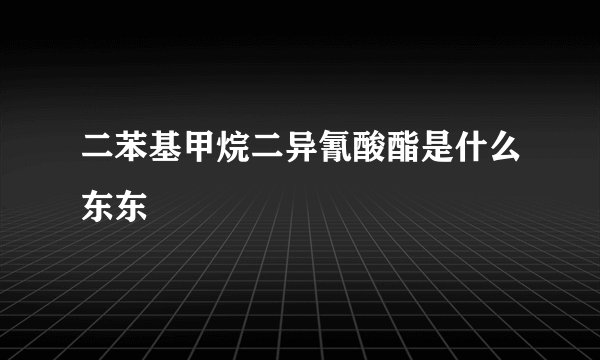 二苯基甲烷二异氰酸酯是什么东东