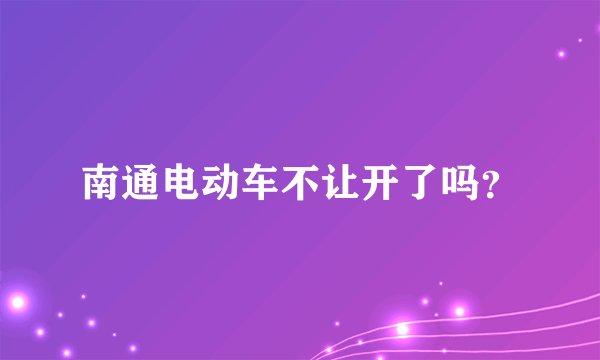 南通电动车不让开了吗？