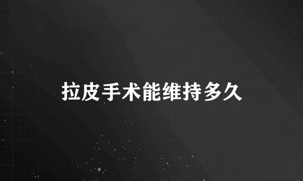 拉皮手术能维持多久