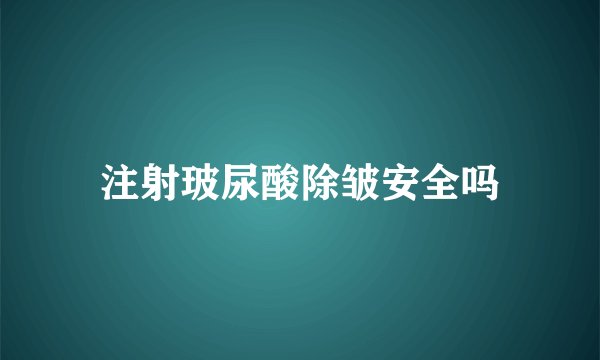注射玻尿酸除皱安全吗