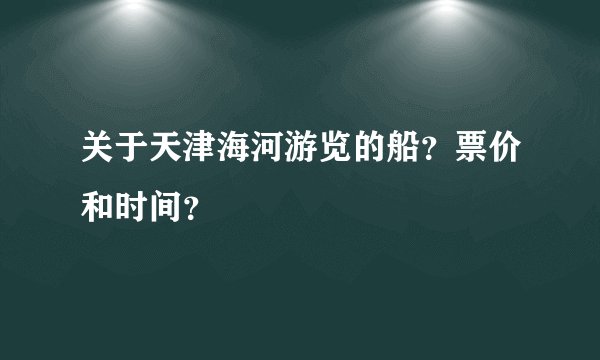 关于天津海河游览的船？票价和时间？