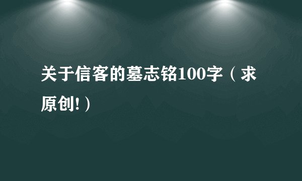 关于信客的墓志铭100字（求原创!）