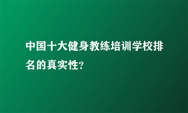 中国十大健身教练培训学校排名的真实性?