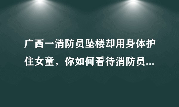 广西一消防员坠楼却用身体护住女童，你如何看待消防员这份职业？