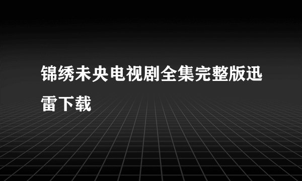 锦绣未央电视剧全集完整版迅雷下载