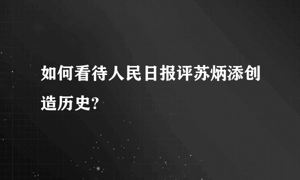 如何看待人民日报评苏炳添创造历史?
