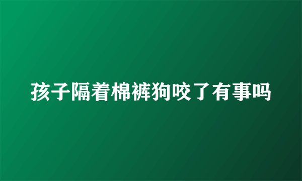 孩子隔着棉裤狗咬了有事吗
