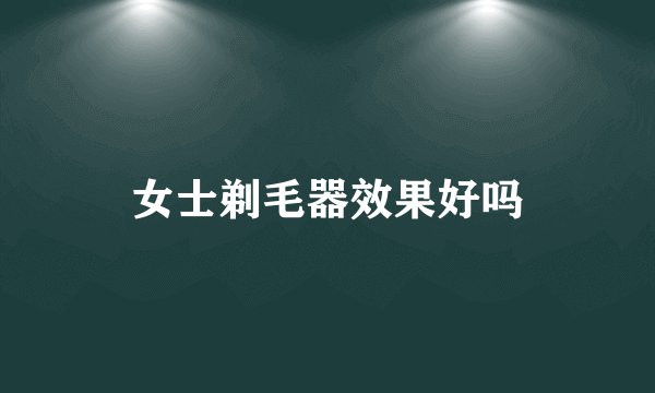 女士剃毛器效果好吗