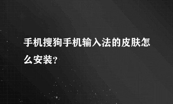 手机搜狗手机输入法的皮肤怎么安装？