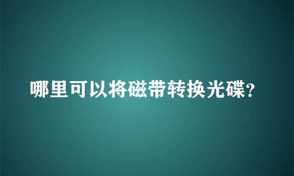 哪里可以将磁带转换光碟？