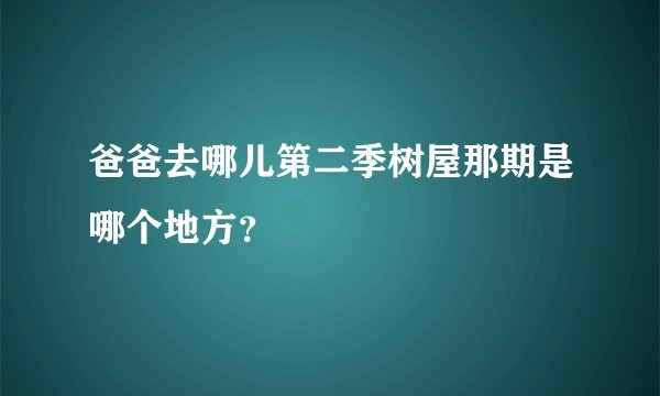 爸爸去哪儿第二季树屋那期是哪个地方？
