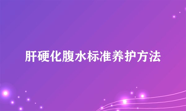 肝硬化腹水标准养护方法