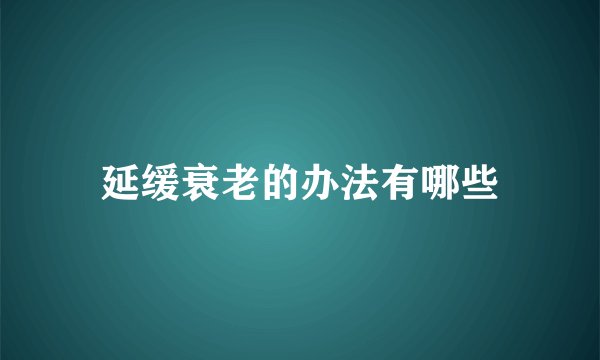 延缓衰老的办法有哪些
