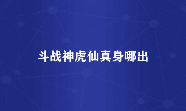 斗战神虎仙真身哪出