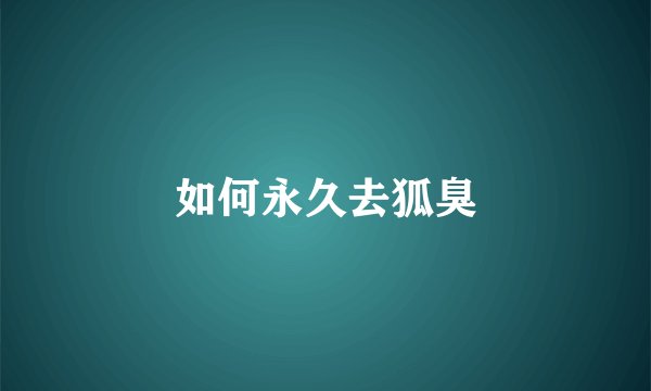 如何永久去狐臭