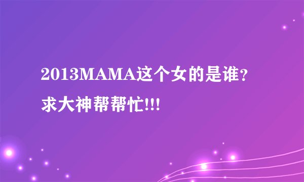 2013MAMA这个女的是谁？求大神帮帮忙!!!