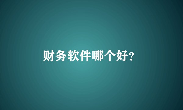财务软件哪个好？