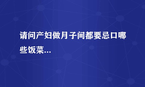 请问产妇做月子间都要忌口哪些饭菜...