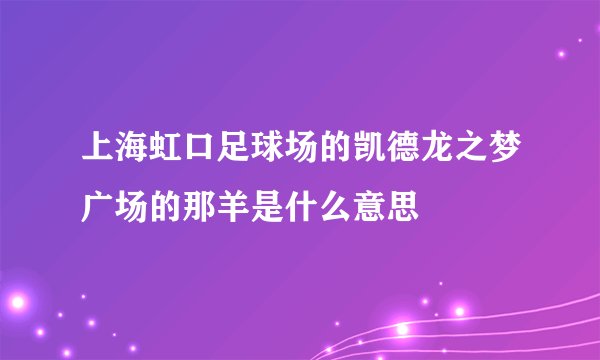 上海虹口足球场的凯德龙之梦广场的那羊是什么意思
