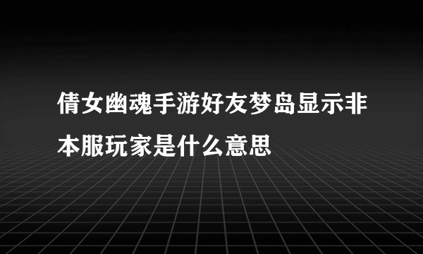 倩女幽魂手游好友梦岛显示非本服玩家是什么意思