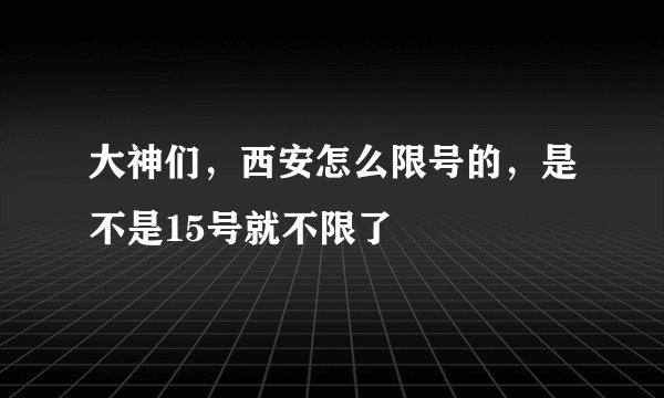 大神们，西安怎么限号的，是不是15号就不限了