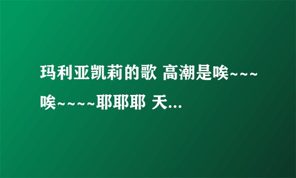 玛利亚凯莉的歌 高潮是唉~~~唉~~~~耶耶耶 天下足球很久以前听得
