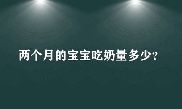 两个月的宝宝吃奶量多少？