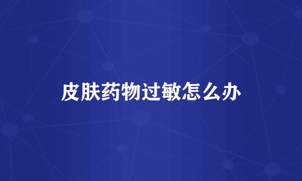 皮肤药物过敏怎么办