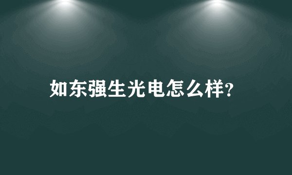如东强生光电怎么样？