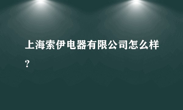 上海索伊电器有限公司怎么样?