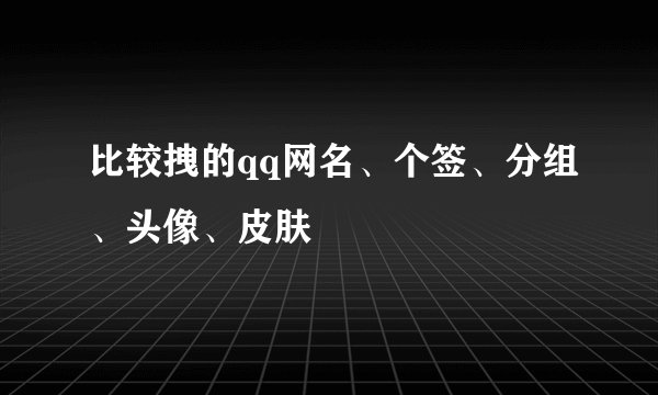 比较拽的qq网名、个签、分组、头像、皮肤
