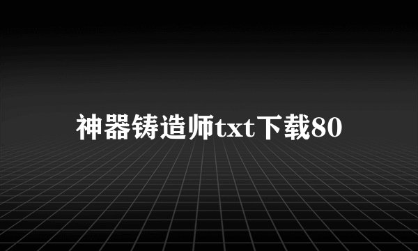 神器铸造师txt下载80