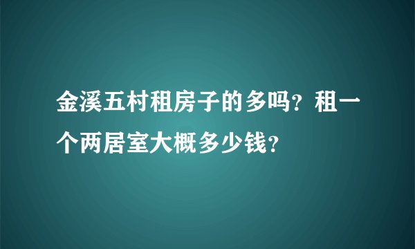 金溪五村租房子的多吗？租一个两居室大概多少钱？