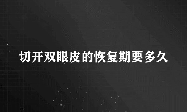 切开双眼皮的恢复期要多久