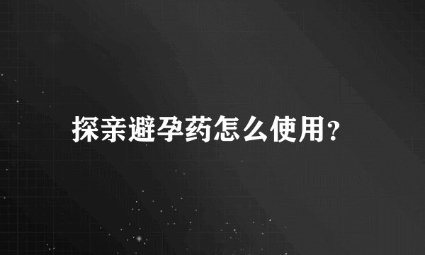 探亲避孕药怎么使用？