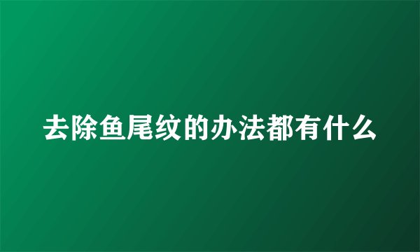去除鱼尾纹的办法都有什么