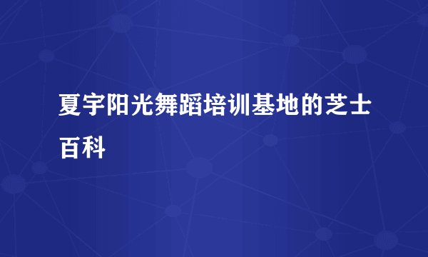 夏宇阳光舞蹈培训基地的芝士百科