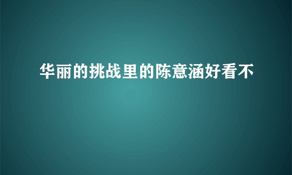 华丽的挑战里的陈意涵好看不