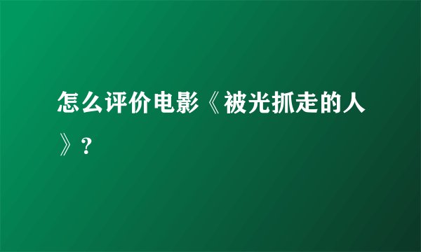 怎么评价电影《被光抓走的人》？