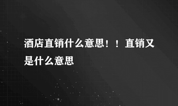 酒店直销什么意思！！直销又是什么意思