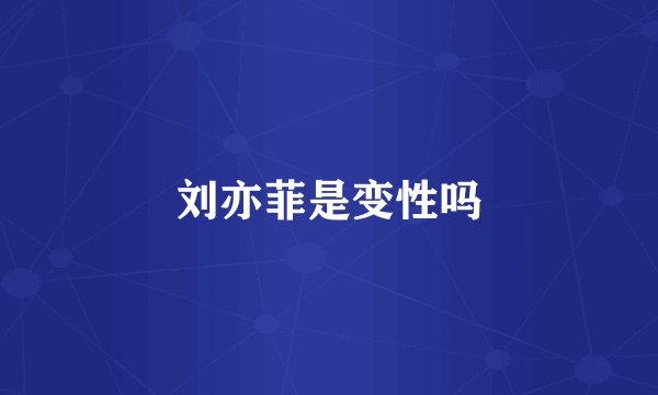 刘亦菲是变性吗