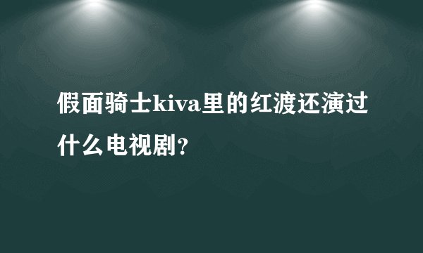 假面骑士kiva里的红渡还演过什么电视剧？