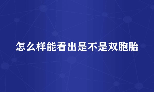怎么样能看出是不是双胞胎