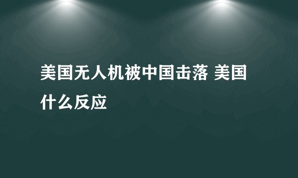 美国无人机被中国击落 美国什么反应