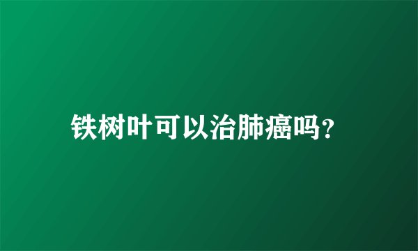 铁树叶可以治肺癌吗?