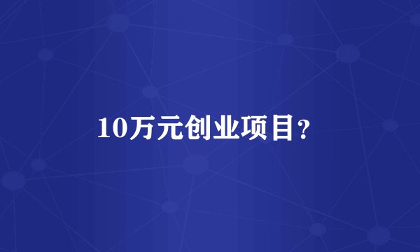10万元创业项目？